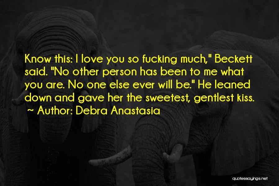 Debra Anastasia Quotes: Know This: I Love You So Fucking Much, Beckett Said. No Other Person Has Been To Me What You Are.