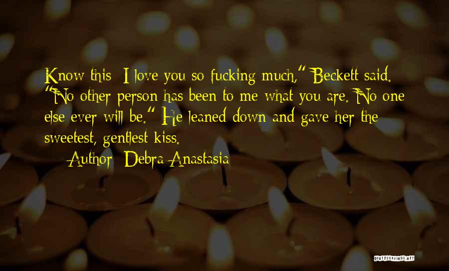 Debra Anastasia Quotes: Know This: I Love You So Fucking Much, Beckett Said. No Other Person Has Been To Me What You Are.