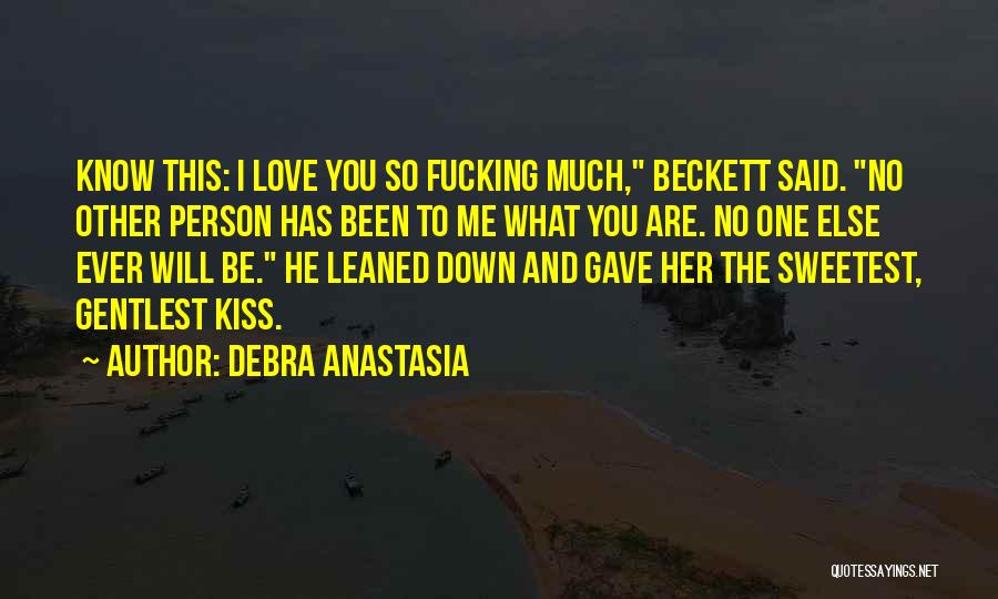 Debra Anastasia Quotes: Know This: I Love You So Fucking Much, Beckett Said. No Other Person Has Been To Me What You Are.