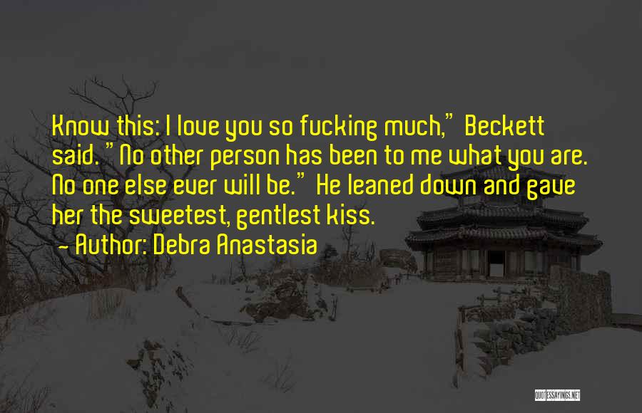 Debra Anastasia Quotes: Know This: I Love You So Fucking Much, Beckett Said. No Other Person Has Been To Me What You Are.