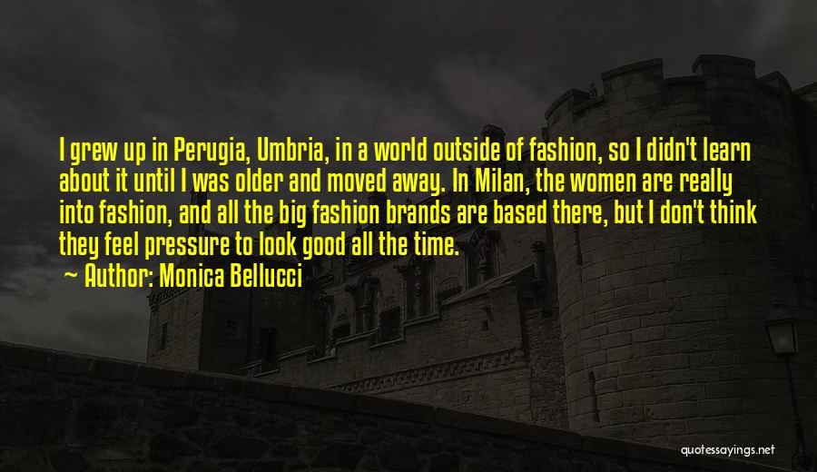 Monica Bellucci Quotes: I Grew Up In Perugia, Umbria, In A World Outside Of Fashion, So I Didn't Learn About It Until I