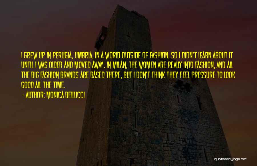Monica Bellucci Quotes: I Grew Up In Perugia, Umbria, In A World Outside Of Fashion, So I Didn't Learn About It Until I