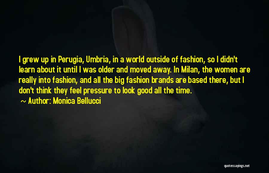 Monica Bellucci Quotes: I Grew Up In Perugia, Umbria, In A World Outside Of Fashion, So I Didn't Learn About It Until I
