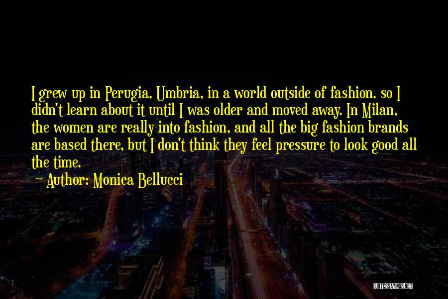 Monica Bellucci Quotes: I Grew Up In Perugia, Umbria, In A World Outside Of Fashion, So I Didn't Learn About It Until I