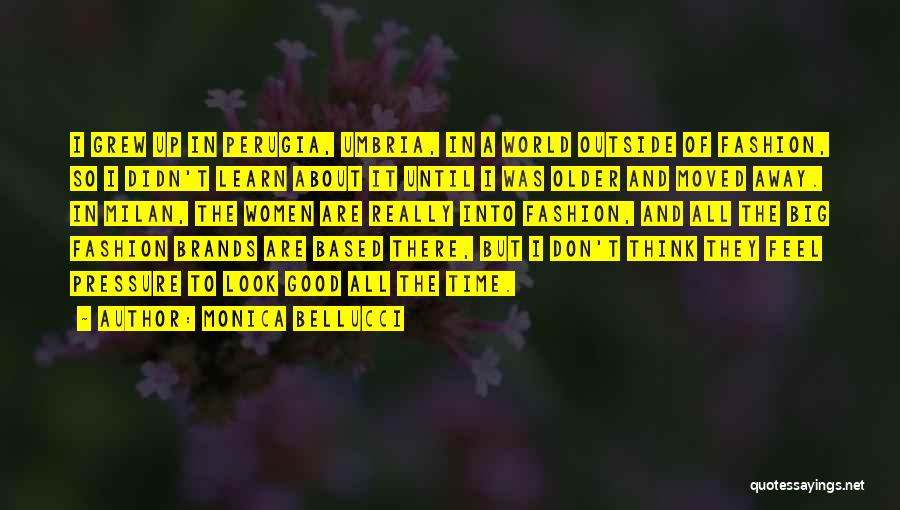 Monica Bellucci Quotes: I Grew Up In Perugia, Umbria, In A World Outside Of Fashion, So I Didn't Learn About It Until I