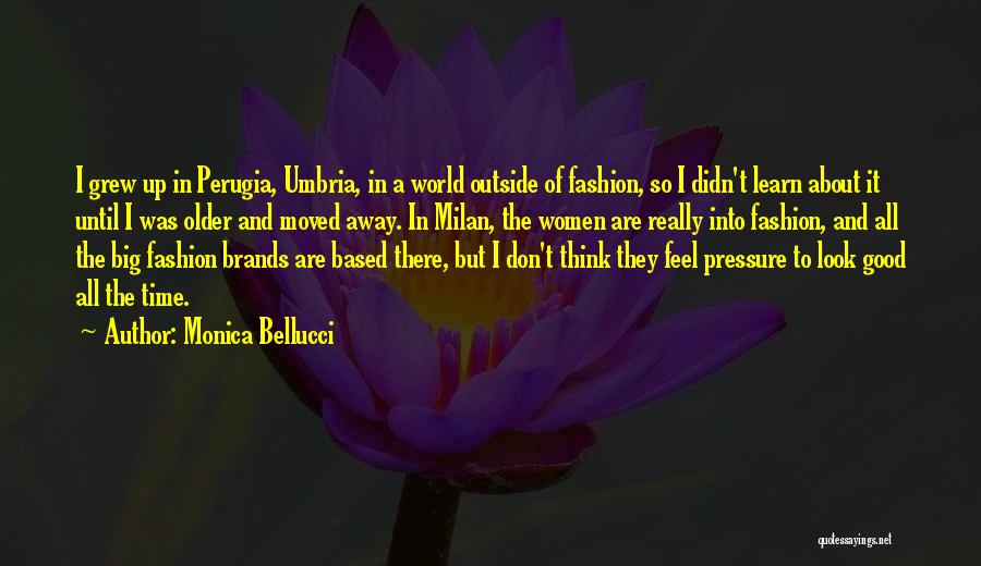 Monica Bellucci Quotes: I Grew Up In Perugia, Umbria, In A World Outside Of Fashion, So I Didn't Learn About It Until I