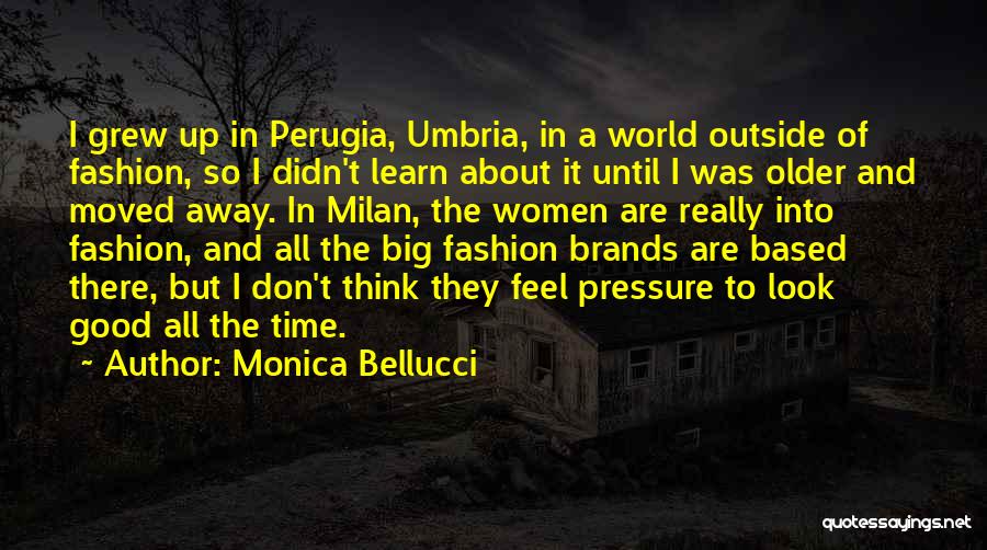 Monica Bellucci Quotes: I Grew Up In Perugia, Umbria, In A World Outside Of Fashion, So I Didn't Learn About It Until I