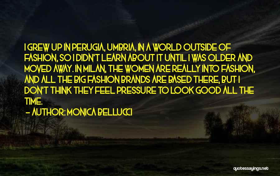 Monica Bellucci Quotes: I Grew Up In Perugia, Umbria, In A World Outside Of Fashion, So I Didn't Learn About It Until I