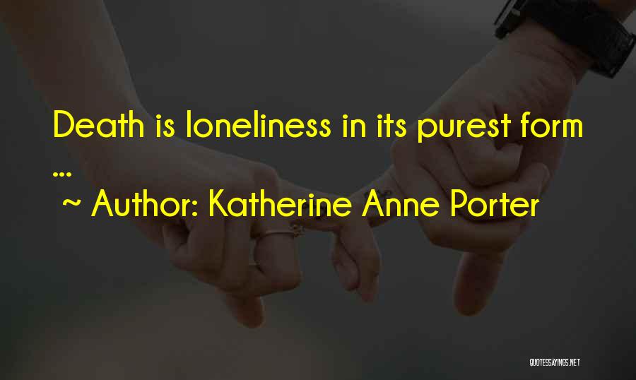 Katherine Anne Porter Quotes: Death Is Loneliness In Its Purest Form ...