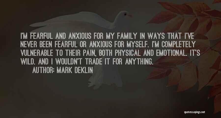 Mark Deklin Quotes: I'm Fearful And Anxious For My Family In Ways That I've Never Been Fearful Or Anxious For Myself. I'm Completely