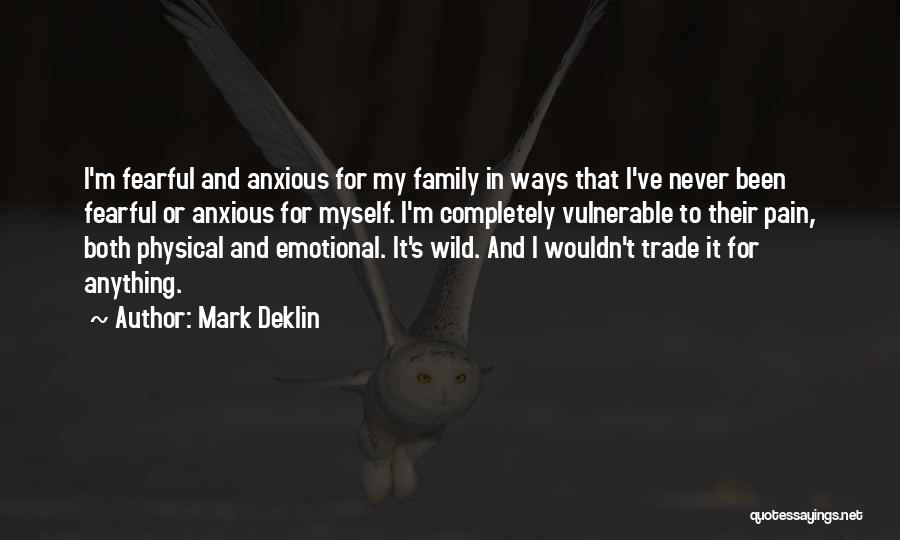Mark Deklin Quotes: I'm Fearful And Anxious For My Family In Ways That I've Never Been Fearful Or Anxious For Myself. I'm Completely