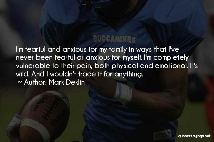 Mark Deklin Quotes: I'm Fearful And Anxious For My Family In Ways That I've Never Been Fearful Or Anxious For Myself. I'm Completely