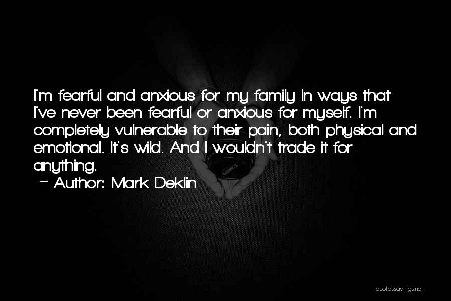 Mark Deklin Quotes: I'm Fearful And Anxious For My Family In Ways That I've Never Been Fearful Or Anxious For Myself. I'm Completely