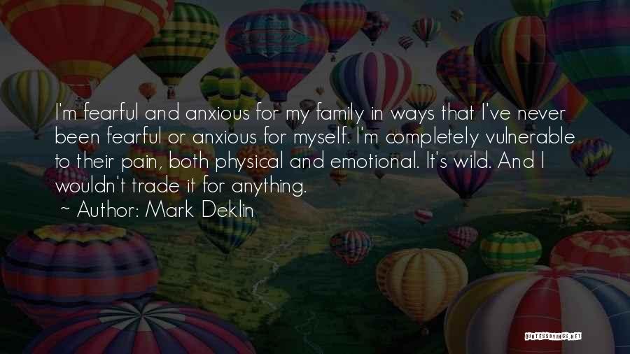 Mark Deklin Quotes: I'm Fearful And Anxious For My Family In Ways That I've Never Been Fearful Or Anxious For Myself. I'm Completely