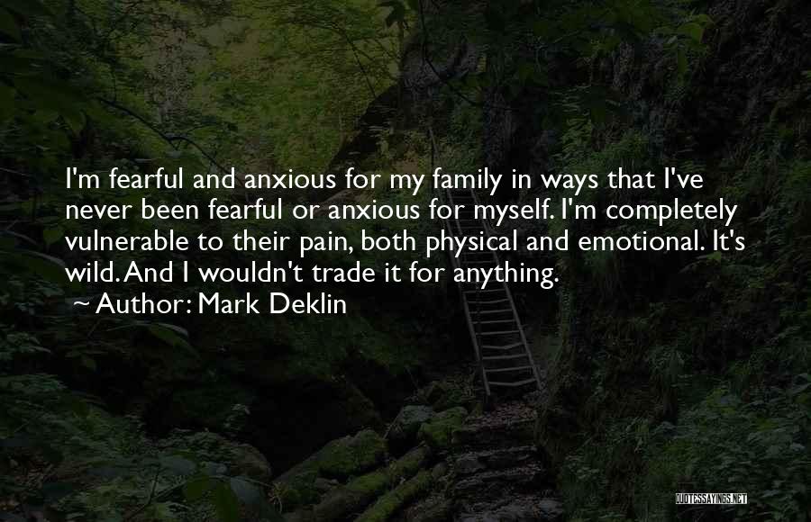 Mark Deklin Quotes: I'm Fearful And Anxious For My Family In Ways That I've Never Been Fearful Or Anxious For Myself. I'm Completely