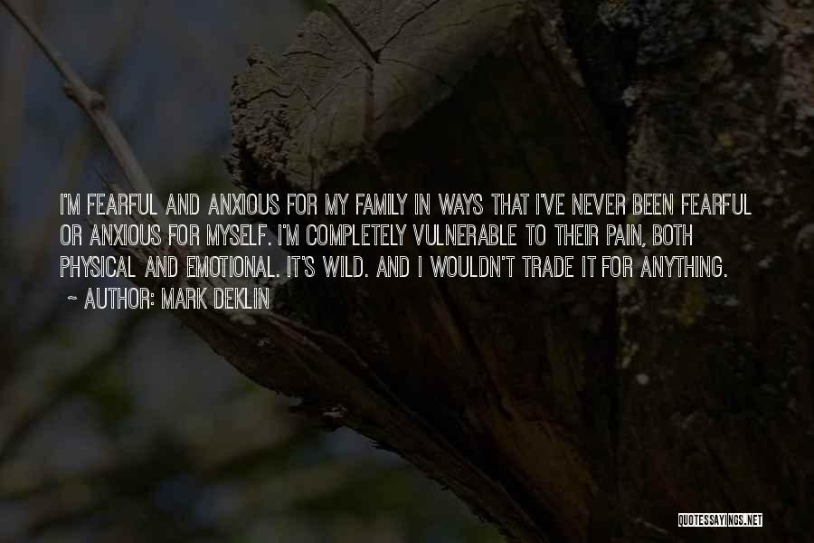 Mark Deklin Quotes: I'm Fearful And Anxious For My Family In Ways That I've Never Been Fearful Or Anxious For Myself. I'm Completely