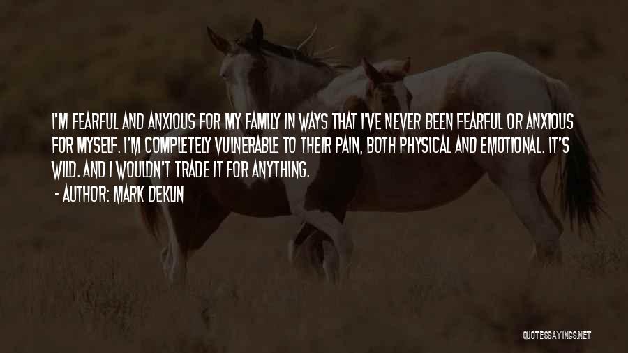 Mark Deklin Quotes: I'm Fearful And Anxious For My Family In Ways That I've Never Been Fearful Or Anxious For Myself. I'm Completely