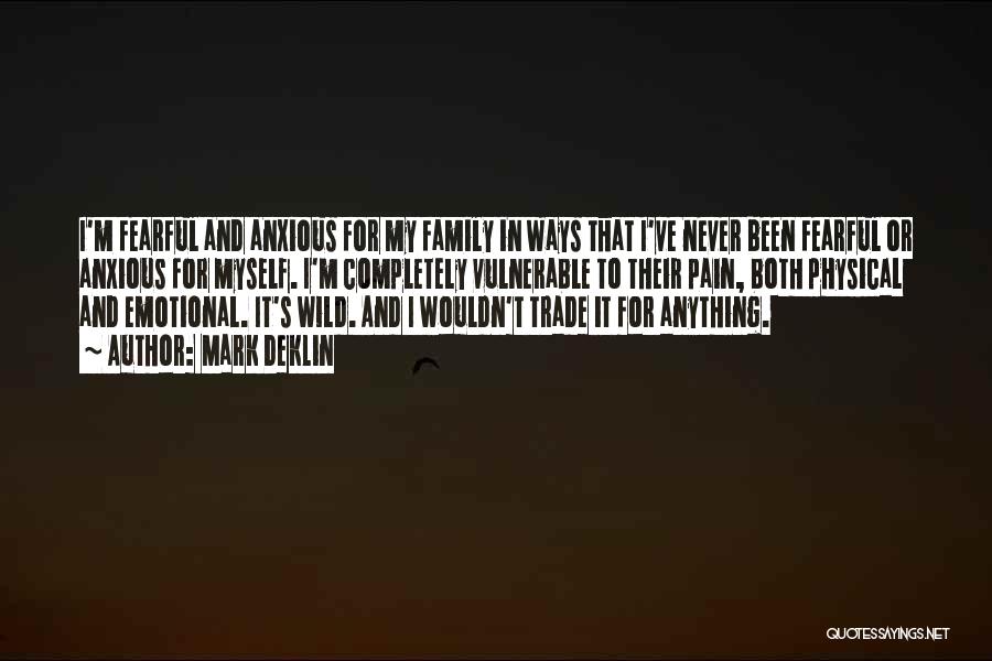 Mark Deklin Quotes: I'm Fearful And Anxious For My Family In Ways That I've Never Been Fearful Or Anxious For Myself. I'm Completely