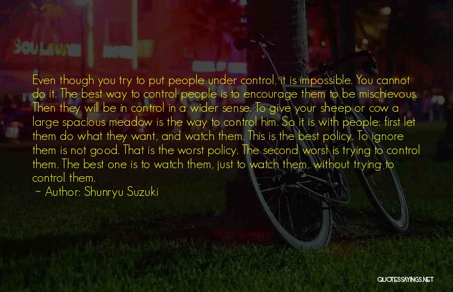 Shunryu Suzuki Quotes: Even Though You Try To Put People Under Control, It Is Impossible. You Cannot Do It. The Best Way To