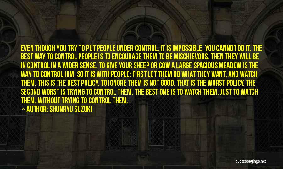 Shunryu Suzuki Quotes: Even Though You Try To Put People Under Control, It Is Impossible. You Cannot Do It. The Best Way To