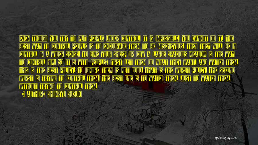 Shunryu Suzuki Quotes: Even Though You Try To Put People Under Control, It Is Impossible. You Cannot Do It. The Best Way To