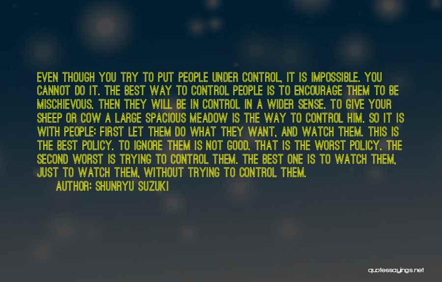 Shunryu Suzuki Quotes: Even Though You Try To Put People Under Control, It Is Impossible. You Cannot Do It. The Best Way To