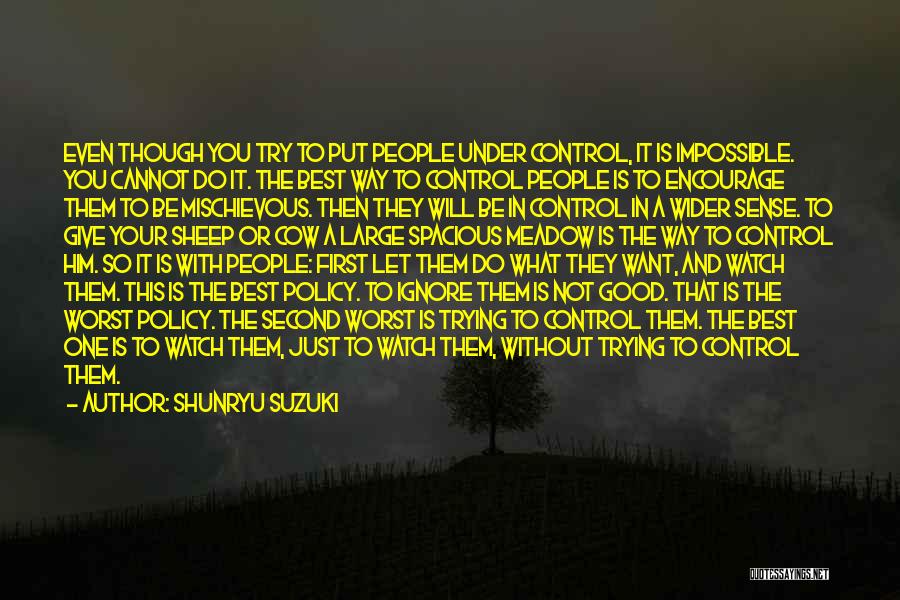 Shunryu Suzuki Quotes: Even Though You Try To Put People Under Control, It Is Impossible. You Cannot Do It. The Best Way To