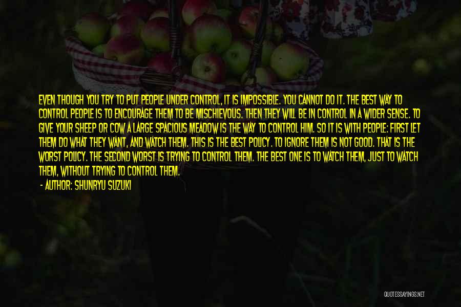Shunryu Suzuki Quotes: Even Though You Try To Put People Under Control, It Is Impossible. You Cannot Do It. The Best Way To