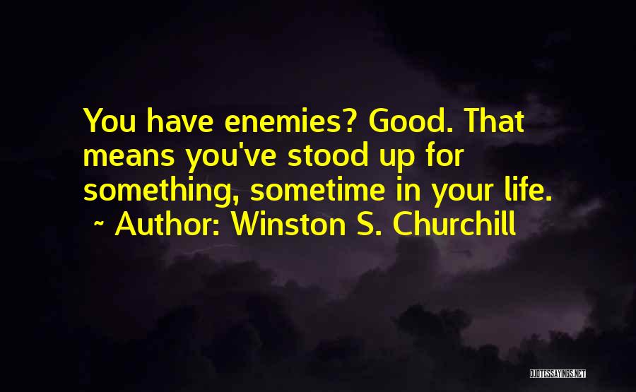 Winston S. Churchill Quotes: You Have Enemies? Good. That Means You've Stood Up For Something, Sometime In Your Life.