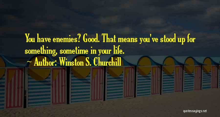 Winston S. Churchill Quotes: You Have Enemies? Good. That Means You've Stood Up For Something, Sometime In Your Life.