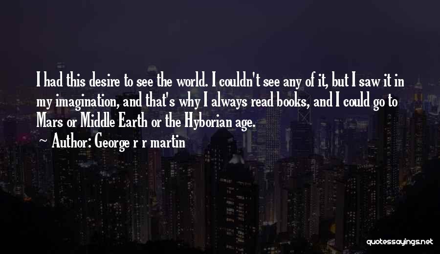 George R R Martin Quotes: I Had This Desire To See The World. I Couldn't See Any Of It, But I Saw It In My