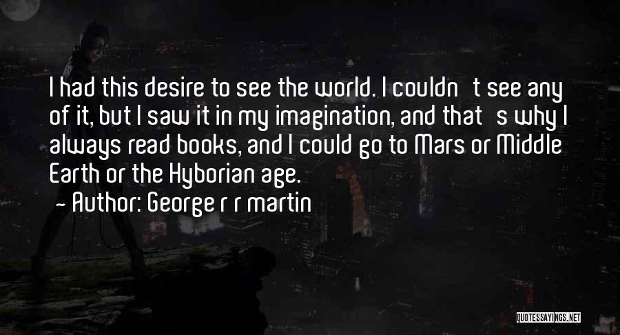 George R R Martin Quotes: I Had This Desire To See The World. I Couldn't See Any Of It, But I Saw It In My