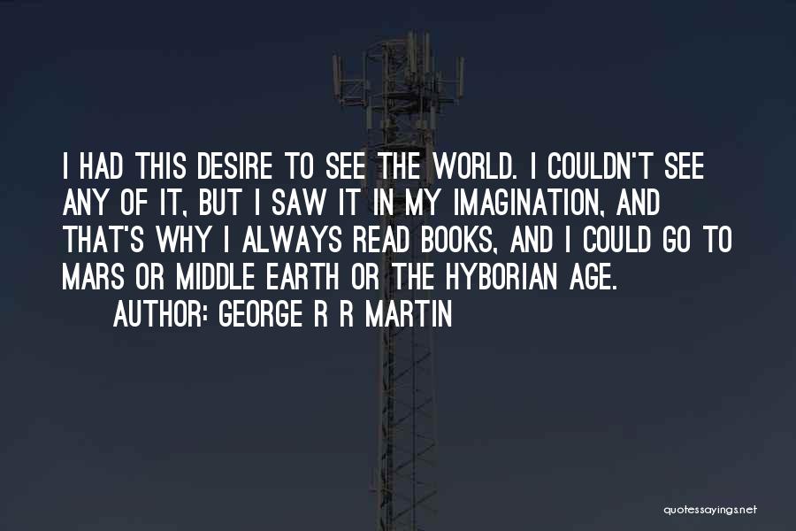 George R R Martin Quotes: I Had This Desire To See The World. I Couldn't See Any Of It, But I Saw It In My