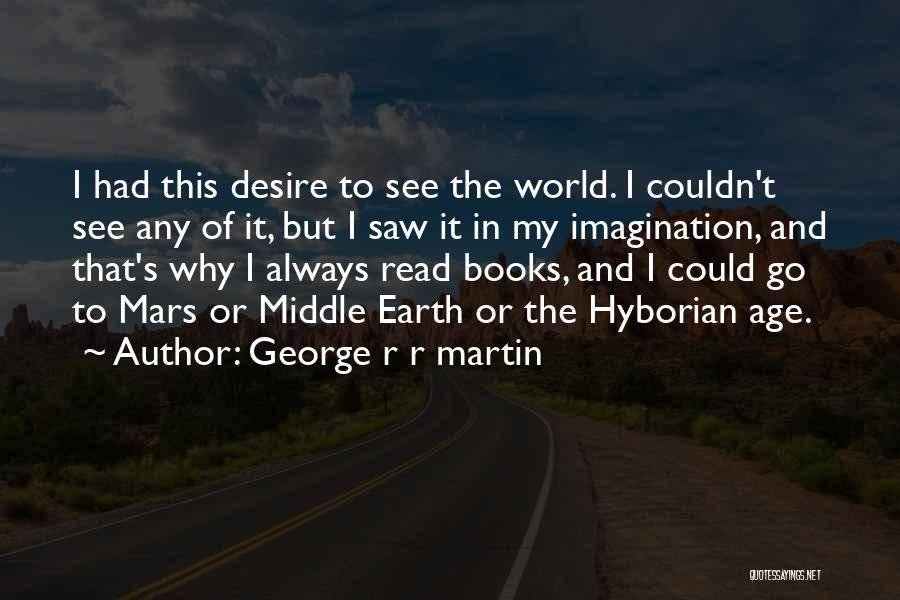 George R R Martin Quotes: I Had This Desire To See The World. I Couldn't See Any Of It, But I Saw It In My
