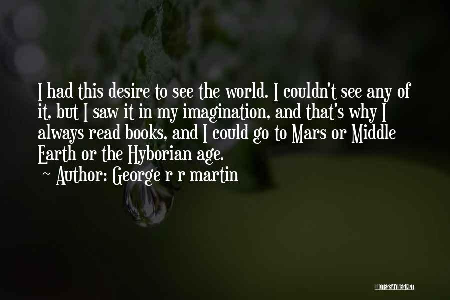 George R R Martin Quotes: I Had This Desire To See The World. I Couldn't See Any Of It, But I Saw It In My