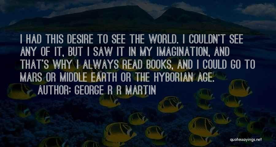 George R R Martin Quotes: I Had This Desire To See The World. I Couldn't See Any Of It, But I Saw It In My