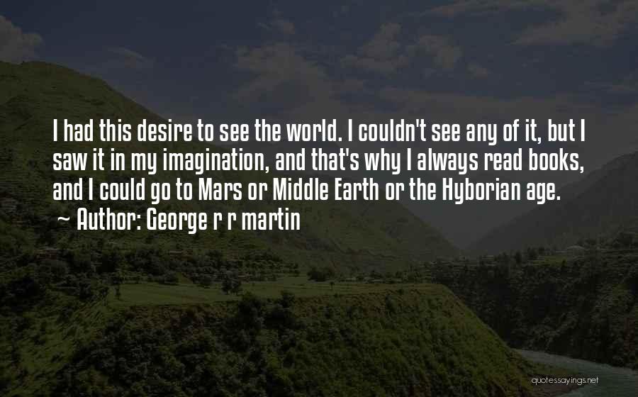 George R R Martin Quotes: I Had This Desire To See The World. I Couldn't See Any Of It, But I Saw It In My