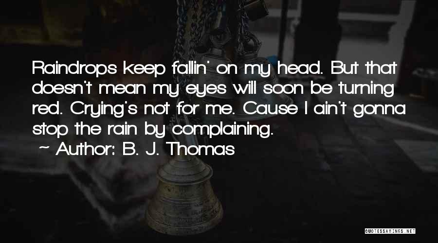 B. J. Thomas Quotes: Raindrops Keep Fallin' On My Head. But That Doesn't Mean My Eyes Will Soon Be Turning Red. Crying's Not For