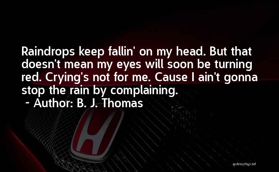 B. J. Thomas Quotes: Raindrops Keep Fallin' On My Head. But That Doesn't Mean My Eyes Will Soon Be Turning Red. Crying's Not For