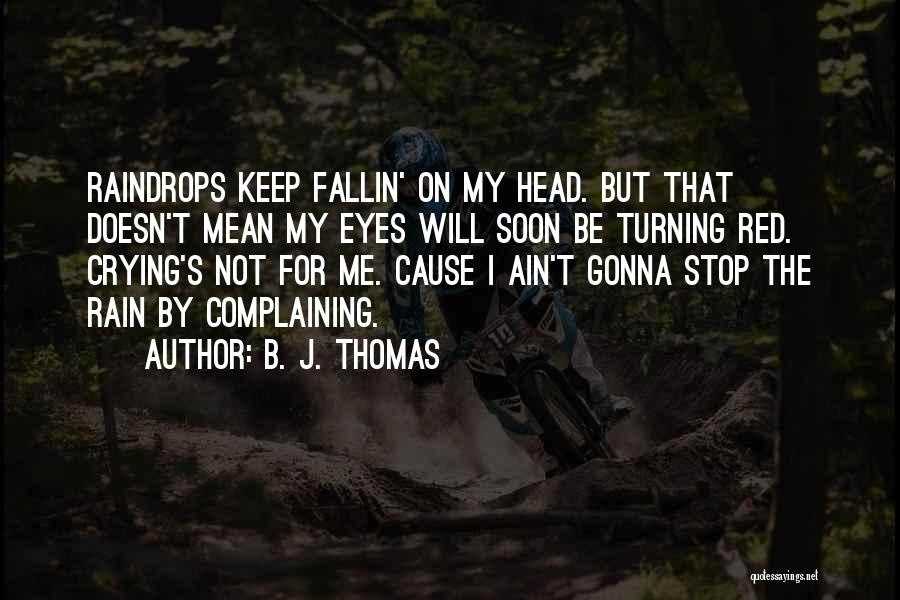 B. J. Thomas Quotes: Raindrops Keep Fallin' On My Head. But That Doesn't Mean My Eyes Will Soon Be Turning Red. Crying's Not For