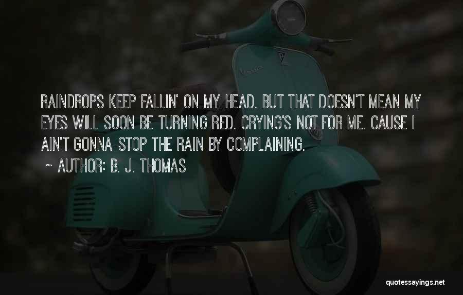 B. J. Thomas Quotes: Raindrops Keep Fallin' On My Head. But That Doesn't Mean My Eyes Will Soon Be Turning Red. Crying's Not For