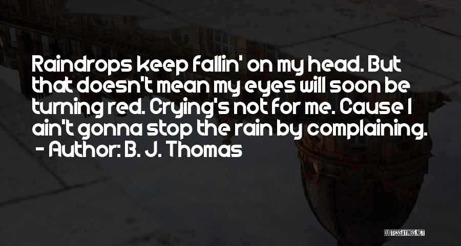 B. J. Thomas Quotes: Raindrops Keep Fallin' On My Head. But That Doesn't Mean My Eyes Will Soon Be Turning Red. Crying's Not For