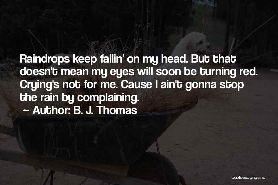 B. J. Thomas Quotes: Raindrops Keep Fallin' On My Head. But That Doesn't Mean My Eyes Will Soon Be Turning Red. Crying's Not For