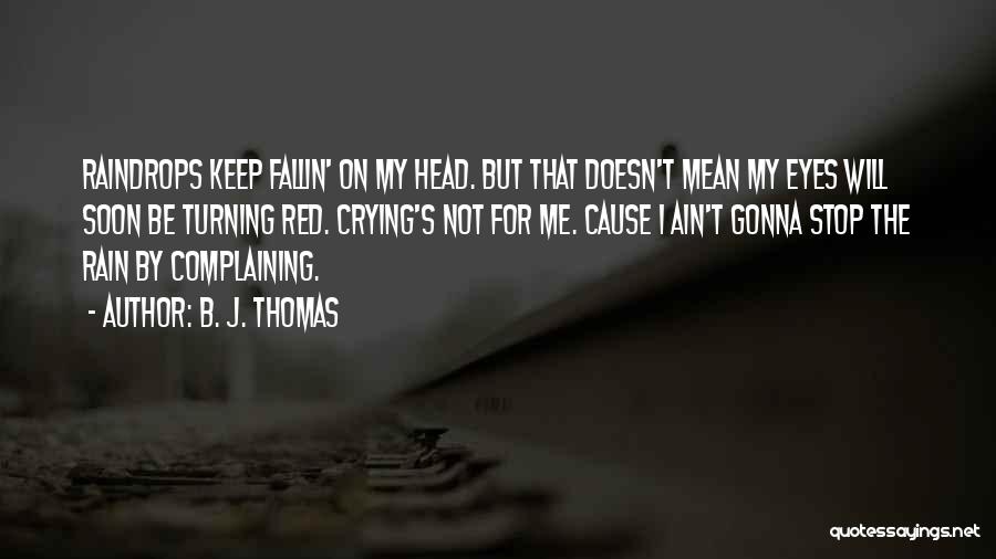 B. J. Thomas Quotes: Raindrops Keep Fallin' On My Head. But That Doesn't Mean My Eyes Will Soon Be Turning Red. Crying's Not For