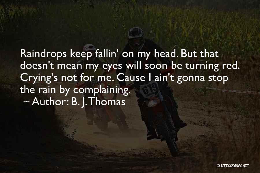 B. J. Thomas Quotes: Raindrops Keep Fallin' On My Head. But That Doesn't Mean My Eyes Will Soon Be Turning Red. Crying's Not For