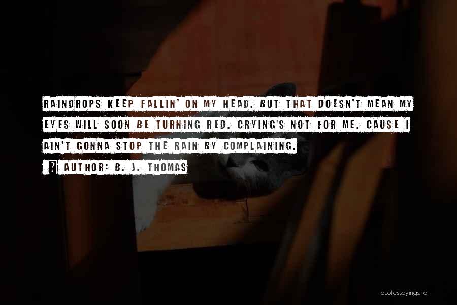 B. J. Thomas Quotes: Raindrops Keep Fallin' On My Head. But That Doesn't Mean My Eyes Will Soon Be Turning Red. Crying's Not For