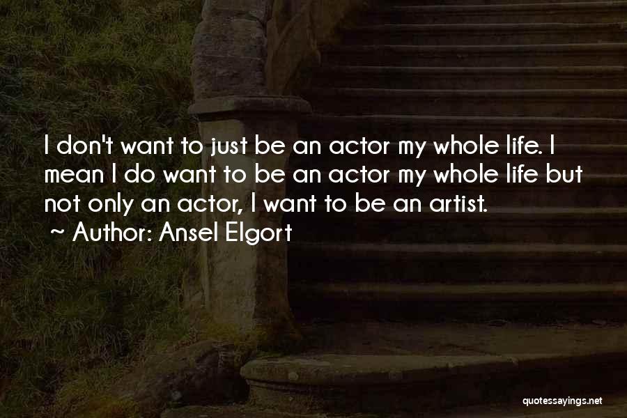 Ansel Elgort Quotes: I Don't Want To Just Be An Actor My Whole Life. I Mean I Do Want To Be An Actor