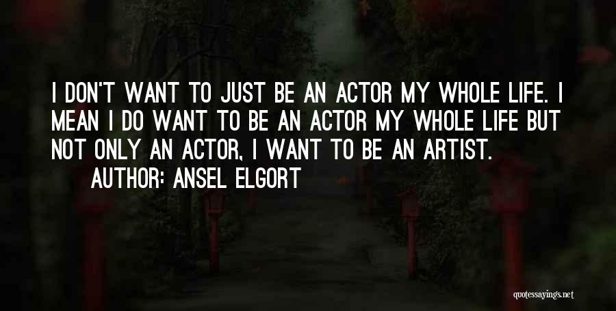 Ansel Elgort Quotes: I Don't Want To Just Be An Actor My Whole Life. I Mean I Do Want To Be An Actor