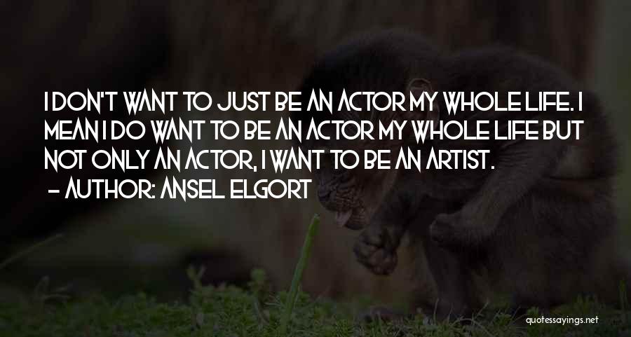 Ansel Elgort Quotes: I Don't Want To Just Be An Actor My Whole Life. I Mean I Do Want To Be An Actor