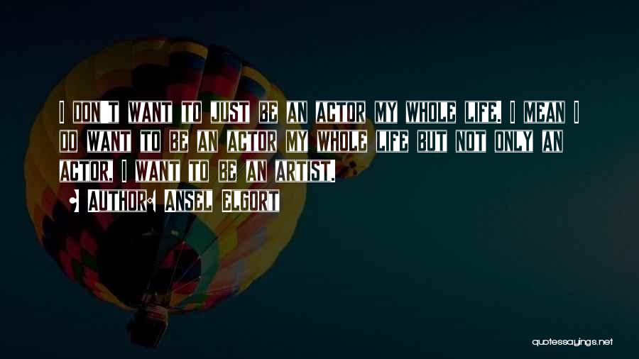 Ansel Elgort Quotes: I Don't Want To Just Be An Actor My Whole Life. I Mean I Do Want To Be An Actor